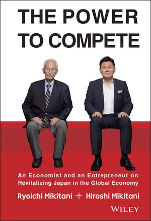 The Power to Compete – An Economist and an Entrepreneur on Revitalizing Japan in the Global Economy de H Mikitani