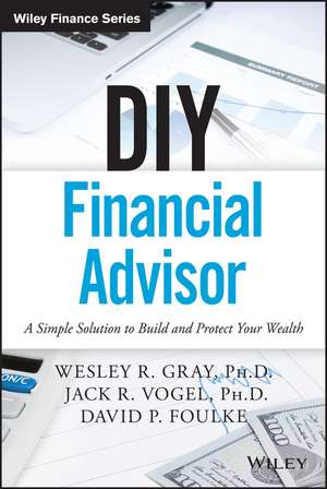 DIY Financial Advisor: A Simple Solution to Build and Protect Your Wealth de Wesley R. Gray