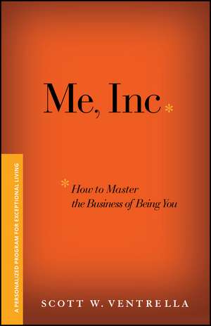 Me, Inc. How to Master the Business of Being You – A Personalized Program for Exceptional Living de SW Ventrella