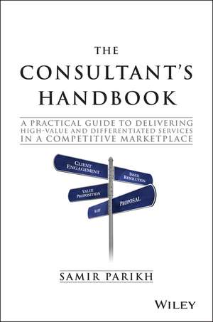 The Consultant′s Handbook – A Practical Guide to Delivering High–Value and Differentiated Dervices in a Competitive Marketplace de S Parikh