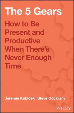 5 Gears – How to Be Present and Productive When There′s Never Enough Time de J Kubicek