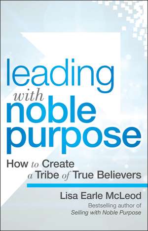 Leading with Noble Purpose – How to Create a Tribe of True Believers de L McLeod