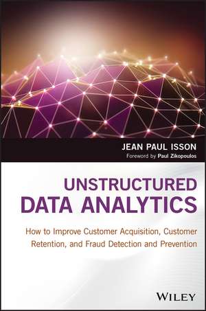 Unstructured Data Analytics – How to Improve Customer Acquisition, Customer Retention, and Fraud Detection and Prevention de JP Isson