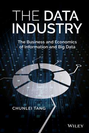 The Data Industry – The Business and Economics of Information and Big Data de C Tang