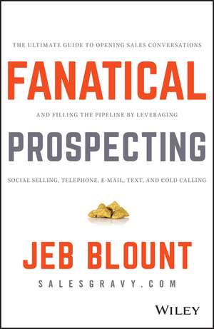 Fanatical Prospecting: The Ultimate Guide to Opening Sales Conversations and Filling the Pipeline by Leveraging Social Selling, Telephone, Email, Text, and Cold Calling de Jeb Blount