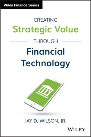 Creating Strategic Value through Financial Technology de JD Wilson Jr.