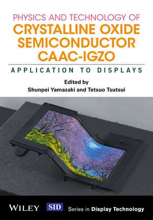 Physics and Technology of Crystalline Oxide Semiconductor CAAC–IGZO – Application to Displays de S Yamazaki