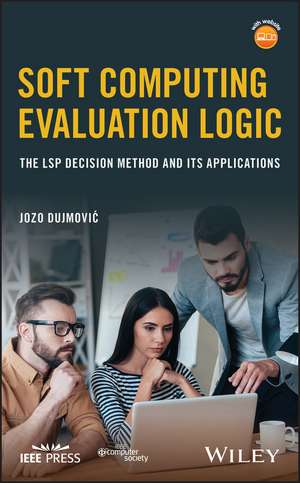 Soft Computing Evaluation Logic – The LSP Decision Method and Its Applications de J Dujmovic