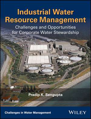 Industrial Water Resource Management, Challenges and Opportunities for corporate Water Stewardship de PK Sengupta