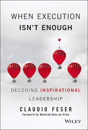 When Execution Isn′t Enough – Decoding Inspirational Leadership de C Feser