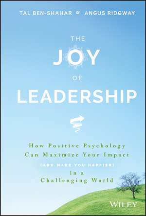 The Joy of Leadership – How Positive Psychology Can Maximize Your Impact (and Make You Happier) in a Challenging World de T Ben–Shahar