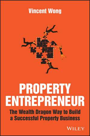 Property Entrepreneur – The Wealth Dragon Way to Build a Successful Property Business de V. Wong