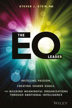 The EQ Leader – Instilling Passion, Creating Shared Goals, and Building Meaningful Organizations Through Emotional Intelligence de SJ Stein