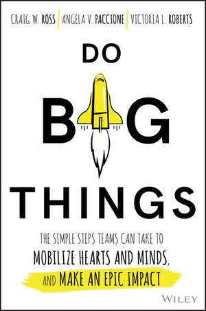 Do Big Things: The Simple Steps Teams Can Take to Mobilize Hearts and Minds, and Make an Epic Impact de Craig Ross