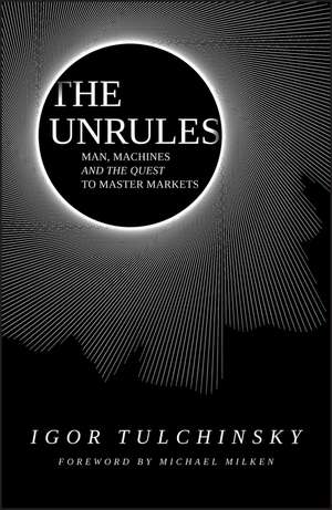 The UnRules – Man, Machines and the Quest to Master Markets de Tulchinsky