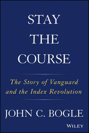 Stay the Course: The Story of Vanguard and the Index Revolution de John C. Bogle