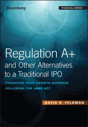 Regulation A+ and Other Alternatives to a Traditional IPO – Financing Your Growth Business Following the JOBS Act de DN Feldman