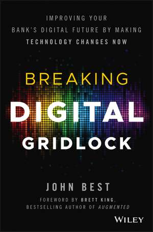 Breaking Digital Gridlock + Website – Improving Your Bank′s Digital Future by Making Technology Changes Now de J Best