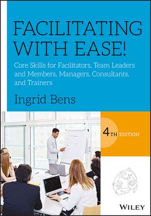 Facilitating with Ease! – Core Skills for Facilitators, Team Leaders and Members, Managers, Consultants and Trainers de I Bens