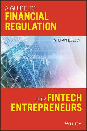 A Guide to Financial Regulation for Fintech Entrepreneurs de S Loesch