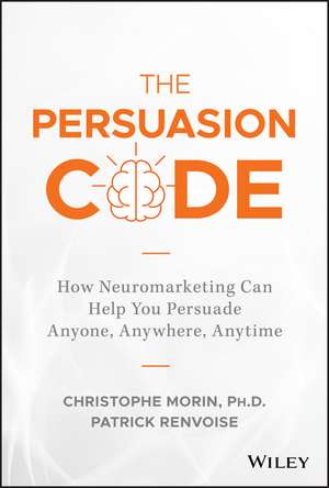 The Persuasion Code – How Neuromarketing Can Help You Persuade Anyone, Anywhere, Anytime de C Morin