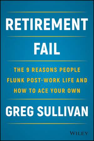 Retirement Fail: The 9 Reasons People Flunk Post–Work Life and How to Ace Your Own de Greg Sullivan