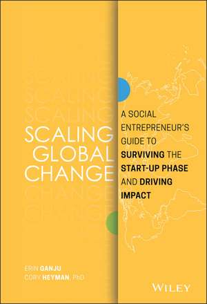 Scaling Global Change – A Social Entrepreneur′s Guide to Surviving the Start–up Phase and Driving Impact de E Ganju