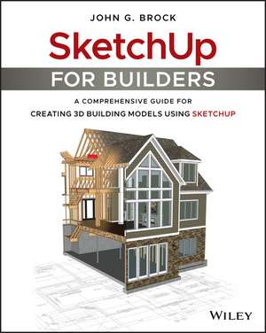 SketchUp for Builders – A Comprehensive Guide for Creating 3D Building Models Using SketchUp de JG Brock