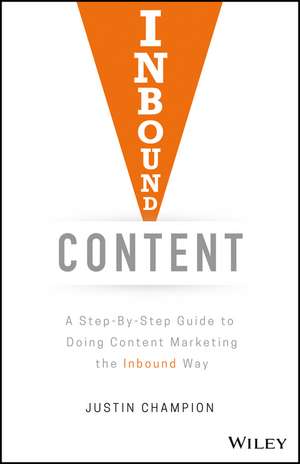 Inbound Content: A Step–by–Step Guide To Doing Content Marketing the Inbound Way de Justin Champion