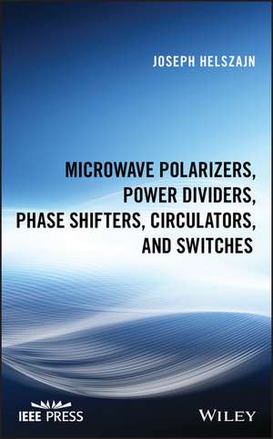 Microwave Polarizers, Power Dividers, Phase Shifters, Circulators and Switches de J Helszajn