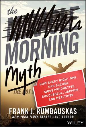 The Morning Myth: How Every Night Owl Can Become More Productive, Successful, Happier, and Healthier de Frank J. Rumbauskas, Jr.