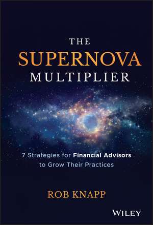 The Supernova Multiplier – 7 Strategies for Financial Advisors to Grow Their Practices de R Knapp