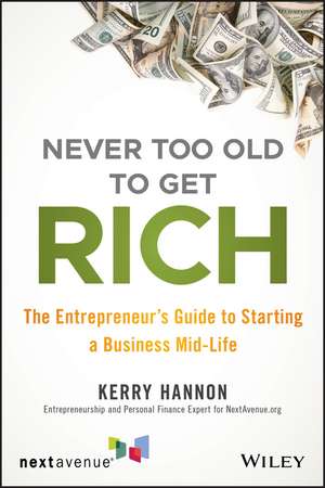 Never Too Old to Get Rich: The Entrepreneur′s Guide to Starting a Business Mid–Life de Kerry E. Hannon