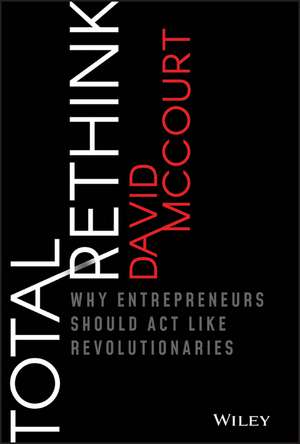 Total Rethink: Why Entrepreneurs Should Act Like Revolutionaries de David McCourt