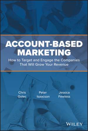 Account–Based Marketing – How to Target and Engage the Companies That Will Grow Your Revenue de C Golec