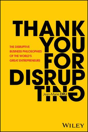 Thank You For Disrupting: The Disruptive Business Philosophies of The World′s Great Entrepreneurs de Jean–Marie Dru