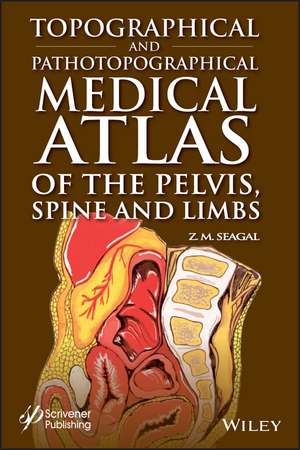 Topographical and Pathotopographical Medical Atlas of the Pelvis, Spine, and Limbs de ZM Seagal