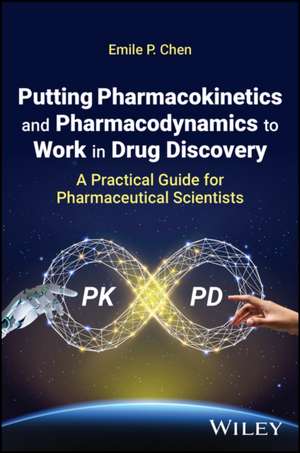 Putting Pharmacokinetics and Pharmacodynamics to W ork in Drug Discovery: A Practical Guide for Pharm aceutical Scientists de EP Chen