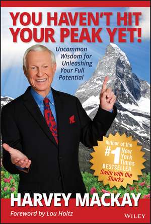 You Haven′t Hit Your Peak Yet!: Uncommon Wisdom for Unleashing Your Full Potential de Harvey Mackay