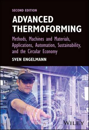 Advanced Thermoforming: Methods, Machines and Materials, Applications, Automation, Sustainability, and the Circular Economy de Sven Engelmann