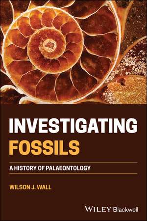 Investigating Fossils – A History of Palaeontology de WJ Wall