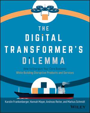 The Digital Transformer′s Dilemma: How to Energize Your Core Business While Building Disruptive Products and Services de Karolin Frankenberger