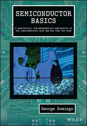 Semiconductor Basics – A qualitative, non–mathematical explanation of how semiconductors work and how they are used de G Domingo