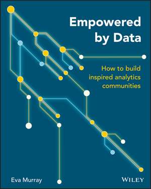 Empowered by Data: How to Build Inspired Analytics Communities de E Murray