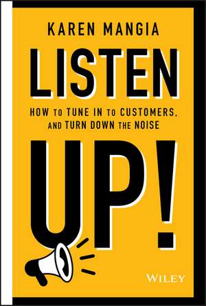 Listen Up!: How to Tune In to Customers and Turn Down the Noise de Karen Mangia