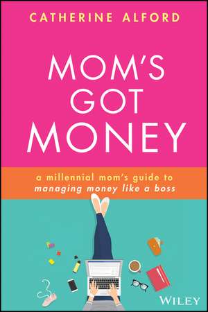 Mom′s Got Money – A millennial mom′s guide to managing money like a boss de C Alford