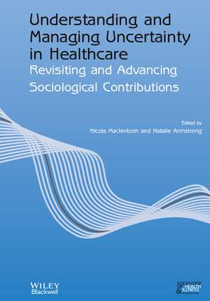 Understanding and Managing Uncertainty in Healthcare – Revisiting and Advancing Sociological Contributions de N Mackintosh