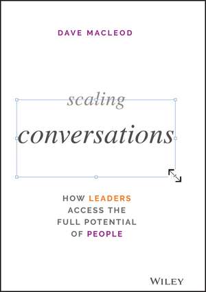 Scaling Conversations: How Leaders Access the Full Potential of People de MacLeod