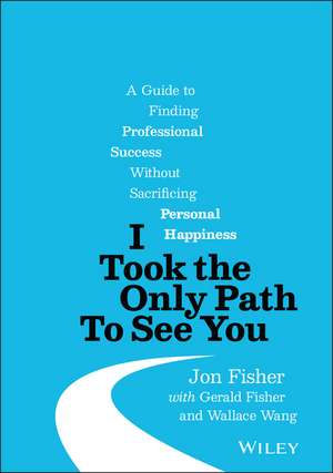 I Took the Only Path To See You – A Guide to Finding Professional Success Without Sacrificing Personal Happiness de J. Fisher