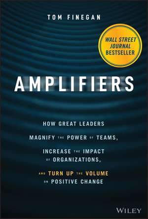 Amplifiers – How Great Leaders Magnify the Power of Teams, Increase the Impact of Organizations, and Turn Up the Volume on Positive Change de T Finegan